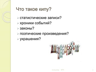 Что такое кипу?
 статистические записи?
 хроники событий?
 законы?
 поэтические произведения?
 украшения?
02.03.2015 ОГУ 7
 