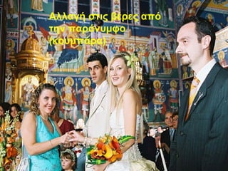 Αλλαγή στις βέρες από
την παράνυμφο
(κουμπάρα)
 