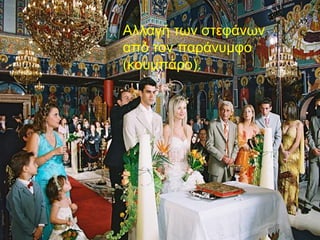 Αλλαγή των στεφάνων
από τον παράνυμφο
(κουμπάρο).
 