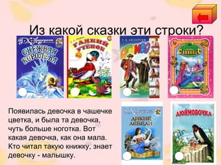Из какой сказки эти строки?
Появилась девочка в чашечке
цветка, и была та девочка,
чуть больше ноготка. Вот
какая девочка, как она мала.
Кто читал такую книжку, знает
девочку - малышку.
 