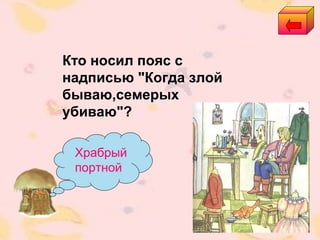 Храбрый
портной
Кто носил пояс с
надписью "Когда злой
бываю,семерых
убиваю"?
 