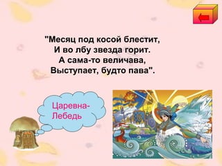 Царевна-
Лебедь
"Месяц под косой блестит,
И во лбу звезда горит.
А сама-то величава,
Выступает, будто пава".
 