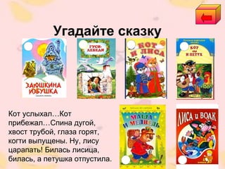 Угадайте сказку
Кот услыхал…Кот
прибежал…Спина дугой,
хвост трубой, глаза горят,
когти выпущены. Ну, лису
царапать! Билась лисица,
билась, а петушка отпустила.
 