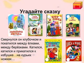 Угадайте сказку
Свернулся он клубочком и
покатился между ёлками,
между берёзками. Катился,
катился и прикатился к
избушке…на курьих
ножках…
 