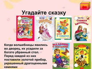 Угадайте сказку
Когда волшебницы явились
во дворец, их усадили за
богато убранный стол.
Перед каждой из них
поставили золотой прибор,
украшенный драгоценными
камнями
 
