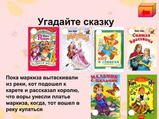 Угадайте сказку
Пока маркиза вытаскивали
из реки, кот подошел к
карете и рассказал королю,
что воры унесли платье
маркиза, когда, тот вошел в
реку купаться
 
