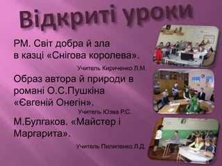 РМ. Світ добра й зла
в казці «Снігова королева».
Учитель Кириченко Л.М.
Образ автора й природи в
романі О.С.Пушкіна
«Євгеній Онегін».
Учитель Юзва Р.С.
М.Булгаков. «Майстер і
Маргарита».
Учитель Пилипенко Л.Д.
 