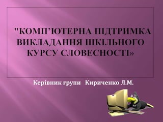 Керівник групи Кириченко Л.М.
 