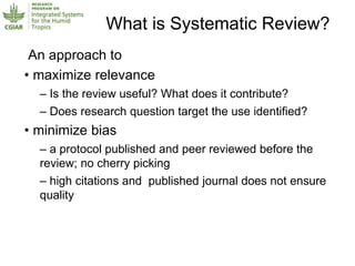 What is Systematic Review?
An approach to
• maximize relevance
– Is the review useful? What does it contribute?
– Does res...