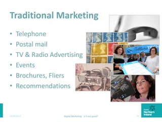 Traditional Marketing
• Telephone
• Postal mail
• TV & Radio Advertising
• Events
• Brochures, Fliers
• Recommendations
03/03/2015 Digital Marketing - Is it any good? 16
 
