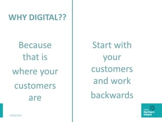 WHY DIGITAL??
Because
that is
where your
customers
are
03/03/2015 17
Start with
your
customers
and work
backwards
 