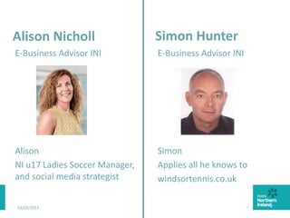 2
Simon Hunter
E-Business Advisor INI
Simon
Applies all he knows to
windsortennis.co.uk
Alison Nicholl
E-Business Advisor INI
Alison
NI u17 Ladies Soccer Manager,
and social media strategist
03/03/2015 2
 