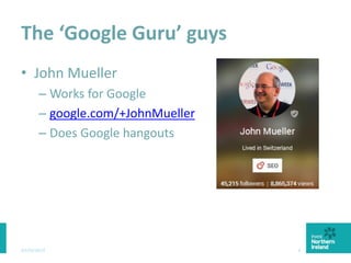 The ‘Google Guru’ guys
• John Mueller
– Works for Google
– google.com/+JohnMueller
– Does Google hangouts
03/03/2015 8
 