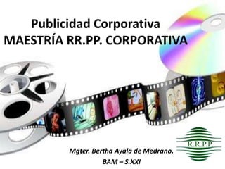 Publicidad Corporativa
MAESTRÍA RR.PP. CORPORATIVA
Mgter. Bertha Ayala de Medrano.
BAM – S.XXI
 