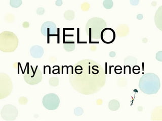 HELLO
My name is Irene!
 