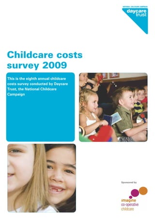 This is the eighth annual childcare
costs survey conducted by Daycare
Trust, the National Childcare
Campaign
Childcare costs
survey 2009
Sponsored by
 