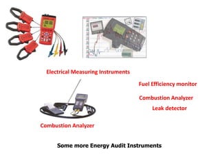 Some more Energy Audit Instruments
Combustion Analyzer
Electrical Measuring Instruments
Fuel Efficiency monitor
Combustion Analyzer
Leak detector
 