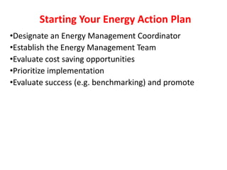 •Designate an Energy Management Coordinator
•Establish the Energy Management Team
•Evaluate cost saving opportunities
•Prioritize implementation
•Evaluate success (e.g. benchmarking) and promote
Starting Your Energy Action Plan
 