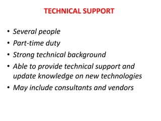 • Several people
• Part-time duty
• Strong technical background
• Able to provide technical support and
update knowledge on new technologies
• May include consultants and vendors
TECHNICAL SUPPORT
 