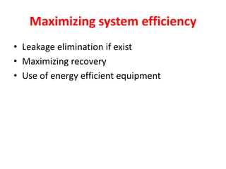 Maximizing system efficiency
• Leakage elimination if exist
• Maximizing recovery
• Use of energy efficient equipment
 