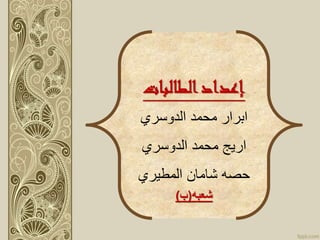 ‫الطالبات‬‫إعداد‬
‫محمد‬ ‫ابرار‬‫الدوسري‬
‫ا‬‫محمد‬ ‫ريج‬‫الدوسري‬
‫حصه‬‫شامان‬‫المطيري‬
‫شعبه‬(‫ب‬)
 
