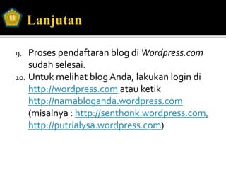 9. Proses pendaftaran blog di Wordpress.com
sudah selesai.
10. Untuk melihat blog Anda, lakukan login di
http://wordpress.com atau ketik
http://namabloganda.wordpress.com
(misalnya : http://senthonk.wordpress.com,
http://putrialysa.wordpress.com)
 