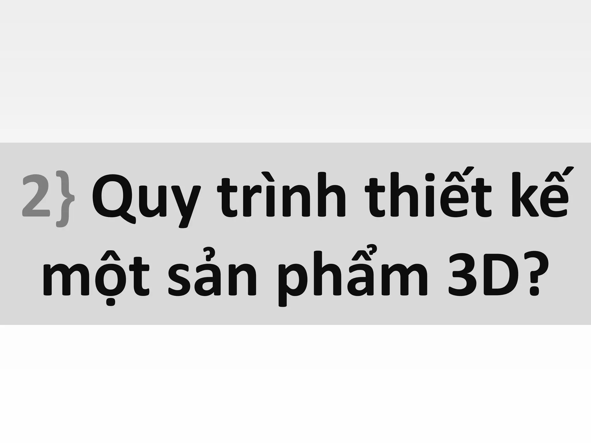 2} Quy trình thiết kế
một sản phẩm 3D?
 