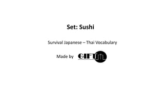 Survival Japanese – Thai Vocabulary
Made by
Set: Sushi
 
