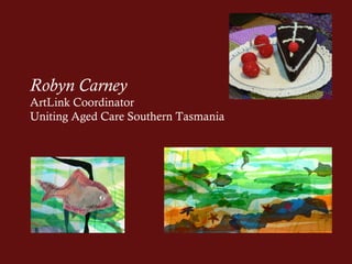 Robyn Carney
ArtLink Coordinator
Uniting Aged Care Southern Tasmania
 