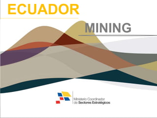 Development of Ecuadorian Basic Industries
Opportunities in the Oil, Gas & Energy sector
ECUADOR
MINING
 