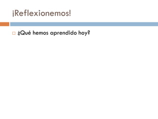 ¡Reflexionemos!
 ¿Qué hemos aprendido hoy?
 