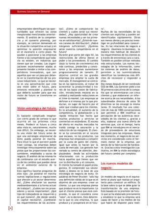 Business Solutions on Demand
empresariales identifiquen las opor-
tunidades que ofrecen las zonas
inexploradas mencionadas anterior-
mente. El análisis de la competen-
cia y el scenario planning, por
ejemplo, se centran demasiado en
la situación competitiva actual y en
optimizar la posición empresarial
en el escenario a corto plazo. No
ayudan a posicionar a las empresas
frente a los competidores que toda-
vía no existen, en industrias que
tienen que ser creadas. Las organi-
zaciones excesivamente atadas al
presente tienden a imitar a los com-
petidores innovadores, que son
aquellos que van un paso por delan-
te en la transformación de los pro-
cesos industriales. Lo que se necesi-
ta es una aproximación que cree
una visión sobre el futuro, para
entonces retroceder y plantear lo
que debería suceder para que esa
visión de futuro se transforme en
realidad.
Visión estratégica del futuro
Es bastante complicado imaginar
con cierto grado de certeza lo que
ocurrirá en los próximos cinco
meses. Predecir el futuro a cinco
años vista es, naturalmente, mucho
más difícil. Sin embargo, se necesi-
ta una visión del futuro antes de
que una estrategia empresarial de
éxito pueda ponerse en marcha.
Para intuir lo que el porvenir puede
traer consigo, las empresas deben
investigar minuciosamente sobre las
pistas que les proporcionan los con-
sumidores, empleados y socios de
negocio. El análisis de las mismas ha
de combinarse con el estudio acer-
ca de los cambios que puedan darse
en el ambiente externo de la
empresa.
Esto significa hacerse preguntas de
este tipo: ¿Se pondrán en marcha
nuevas legislaciones o regulaciones
que afecten a un sector determina-
do?, ¿Cómo afectarán los asuntos
medioambientales a la forma actual
de trabajar?, ¿Cuáles son los prove-
edores y socios importantes?, ¿Qué
tipo de trabajadores se requerirán y
en qué número?, ¿De dónde vendrá
el capital necesario?, ¿Cambiarán
los requerimientos de los accionis-
tas?, ¿Cómo se comportarán los
clientes y cuáles serán sus necesi-
dades?, ¿Hay oportunidad de crear
nuevas necesidades y ser los prime-
ros en satisfacerlas?, ¿Existirán nue-
vos canales de distribución?, ¿Habrá
márgenes suficientes?, ¿Quiénes
serán nuestros competidores en el
futuro?
Durante gran parte del siglo XX, las
restricciones de oferta dieron el
poder a los proveedores. El cambio
(bajo la forma de crecimiento) era
más continuo, predecible y consis-
tente y las empresas aumentaron
progresivamente de tamaño. El
objetivo central en las grandes
empresas era ampliar la cuota de
mercado. El management se centra-
ba en las operaciones, al tratar de
acrecentar la productividad a tra-
vés de los bajos costes de fabrica-
ción, introduciendo mejoras en la
calidad y realizando reducciones en
el time-to-market. Las empresas se
definían a sí mismas por lo que pro-
ducían, en lugar de hacerlo por el
valor que creaban para los clientes.
En la actualidad, el aumento de la
competencia, la globalización y la
rápida imitación han hecho que
muchos productos y servicios se
conviertan en estándares. El exceso
de oferta en muchos mercados ha
traído consigo la saturación y la
reducción de los márgenes. El clien-
te se ha convertido en el recurso
que escasea, no los productos. Las
empresas han empezado a competir
por la cuota de gasto del cliente,
igual que antes lo hacían por la
cuota de mercado. Los gestores han
variado su centro de atención, des-
plazándolo desde las actividades
relacionadas con la producción
hacia aquellas que tienen que ver
con la distribución y el consumo.
El cliente ha tomado el papel prota-
gonista. El comprender sus necesi-
dades y deseos es la base de una
estrategia de negocio de éxito. En
palabras de Peter Drucker: "solo hay
una definición válida de lo que es el
objetivo de una empresa: crear un
cliente. Lo que una empresa piensa
que produce no es lo importante. Lo
que el cliente piensa que está com-
prando, lo que él considera como
"valor", es lo decisivo. Esto determi-
na lo que es una empresa, lo que
produce y si prosperará en el futu-
ro".
Muchas de las necesidades de los
clientes son explícitas y pueden ser
identificadas rápidamente. Otras
son menos obvias y es preciso inves-
tigar en profundidad para conocer-
las. En las relaciones de negocio a
negocio (business-to-business), la
manera más habitual de descubrir
los requerimientos de los clientes es
a través de entrevistas cara a cara.
También es posible utilizar métodos
más estructurados. Las nuevas tec-
nologías de la información, como
los sistemas de análisis de datos,
permiten a los suministradores
identificar las tendencias más difí-
ciles de reconocer y responder a
ellas.
Dos meses después de ser nombrado
CEO de IBM, Lou Gerstner pidió a los
50 primeros ejecutivos de la compa-
ñía que se entrevistaran con cinco
clientes y que elaboraran un infor-
me acerca de sus necesidades. A los
subordinados directos de estos 50
directivos se les encargó la misma
tarea. El resultado fue una colec-
ción de más de 1000 conversaciones
que permitió a IBM modificar su
percepción de las auténticas nece-
sidades de los clientes y, gracias a
ello, elaborar una nueva oferta de
servicios que, con el tiempo, haría
que IBM se introdujera en el merca-
do de proveedores de soluciones
integrales para las empresas. Hasta
ese momento, el negocio de los ser-
vicios era considerado como el her-
mano menor de la empresa, por
detrás de la fabricación de hardwa-
re. Gracias a esta investigación cua-
litativa, en IBM la visión estratégica
del futuro cambió por completo.
Los nuevos modelos de
negocio
Un modelo de negocio es el equiva-
lente al plano que realiza un arqui-
tecto para construir un edificio. Es
la base sobre la que se debe guiar la
transformación de una empresa.
Está basado en la previsión de futu-
ro que se ha elaborado previamente
y establece lo que la empresa será
capaz de hacer y los medios de los
que habrá de disponer para reali-
44
 