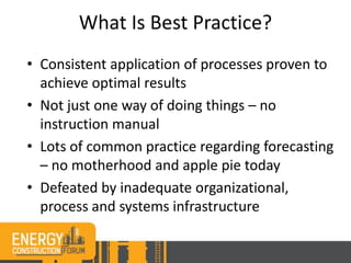 What Is Best Practice?
• Consistent application of processes proven to
achieve optimal results
• Not just one way of doing things – no
instruction manual
• Lots of common practice regarding forecasting
– no motherhood and apple pie today
• Defeated by inadequate organizational,
process and systems infrastructure
 