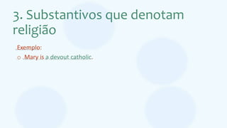 3. Substantivos que denotam
religião
Exemplo:
o Mary is a devout catholic.
 