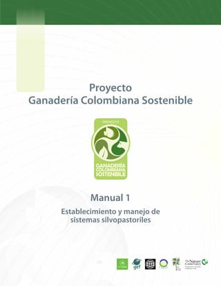 Proyecto
Ganadería Colombiana Sostenible
Establecimiento y manejo de
sistemas silvopastoriles
Manual 1
 