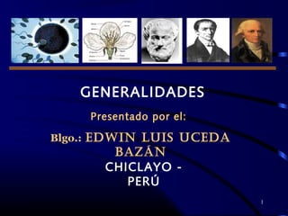 1
GENERALIDADES
Presentado por el:
Blgo.: EDWIN LUIS UCEDA
BAZÁN
CHICLAYO -
PERÚ
 