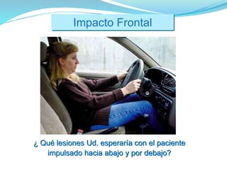 Impacto Frontal
¿ Qué lesiones Ud. esperaría con el paciente
impulsado hacia abajo y por debajo?
 