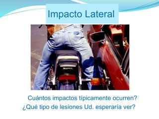 Impacto Lateral
¿Cuántos impactos típicamente ocurren?
¿Qué tipo de lesiones Ud. esperaría ver?
 