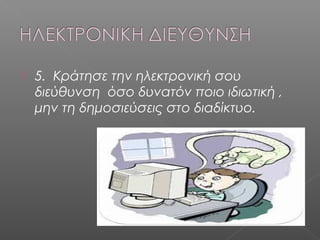  5. Κράτησε την ηλεκτρονική σου
διεύθυνση όσο δυνατόν ποιο ιδιωτική ,
μην τη δημοσιεύσεις στο διαδίκτυο.
 