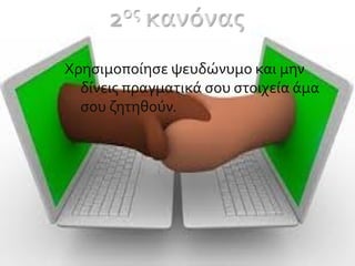 Χρησιμοποίησε ψευδώνυμο και μην
δίνεις πραγματικά σου στοιχεία άμα
σου ζητηθούν.
 