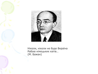 Нiколи, нiколи не буде Вкраїна
Рабою нiмецьких катiв…
(М. Бажан)
 