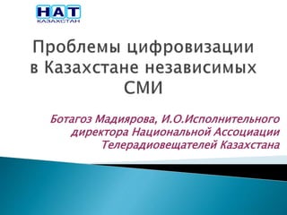 Ботагоз Мадиярова, И.О.Исполнительного
директора Национальной Ассоциации
Телерадиовещателей Казахстана
 