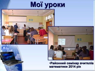 •Районний семінар вчителів
математики 2014 рік
Мої уроки
 