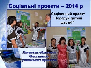 Соціальні проекти – 2014 р
•Соціальний проект
“Подаруй дитині
щастя!”
 