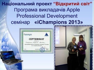 Національний проект “Відкритий світ”
Програма викладачів Apple
Professional Development
семінар «iChampions 2013»
 