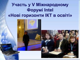 Участь у V Міжнародному
Форумі Intel
«Нові горизонти ІКТ в освіті»
 
