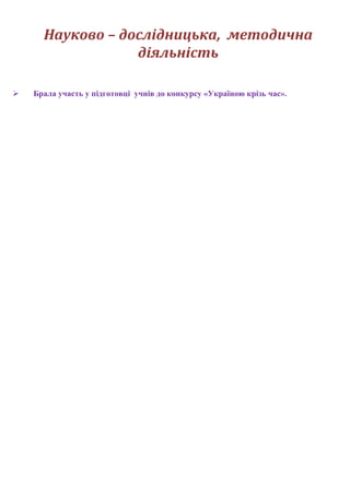 Науково – дослідницька, методична
діяльність
 Брала участь у підготовці учнів до конкурсу «Україною крізь час».
 