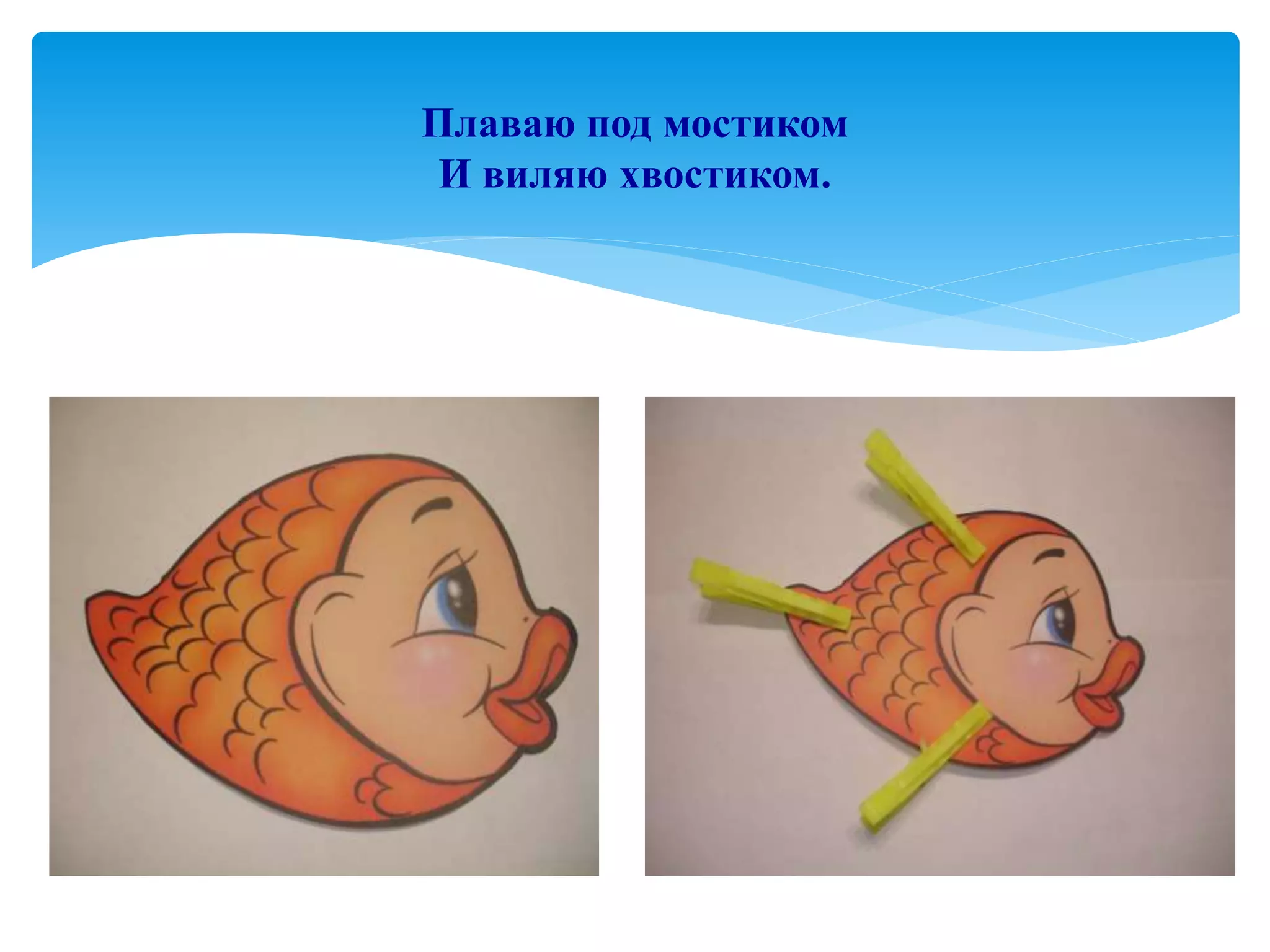 Плаваю под мостиком
И виляю хвостиком.
 