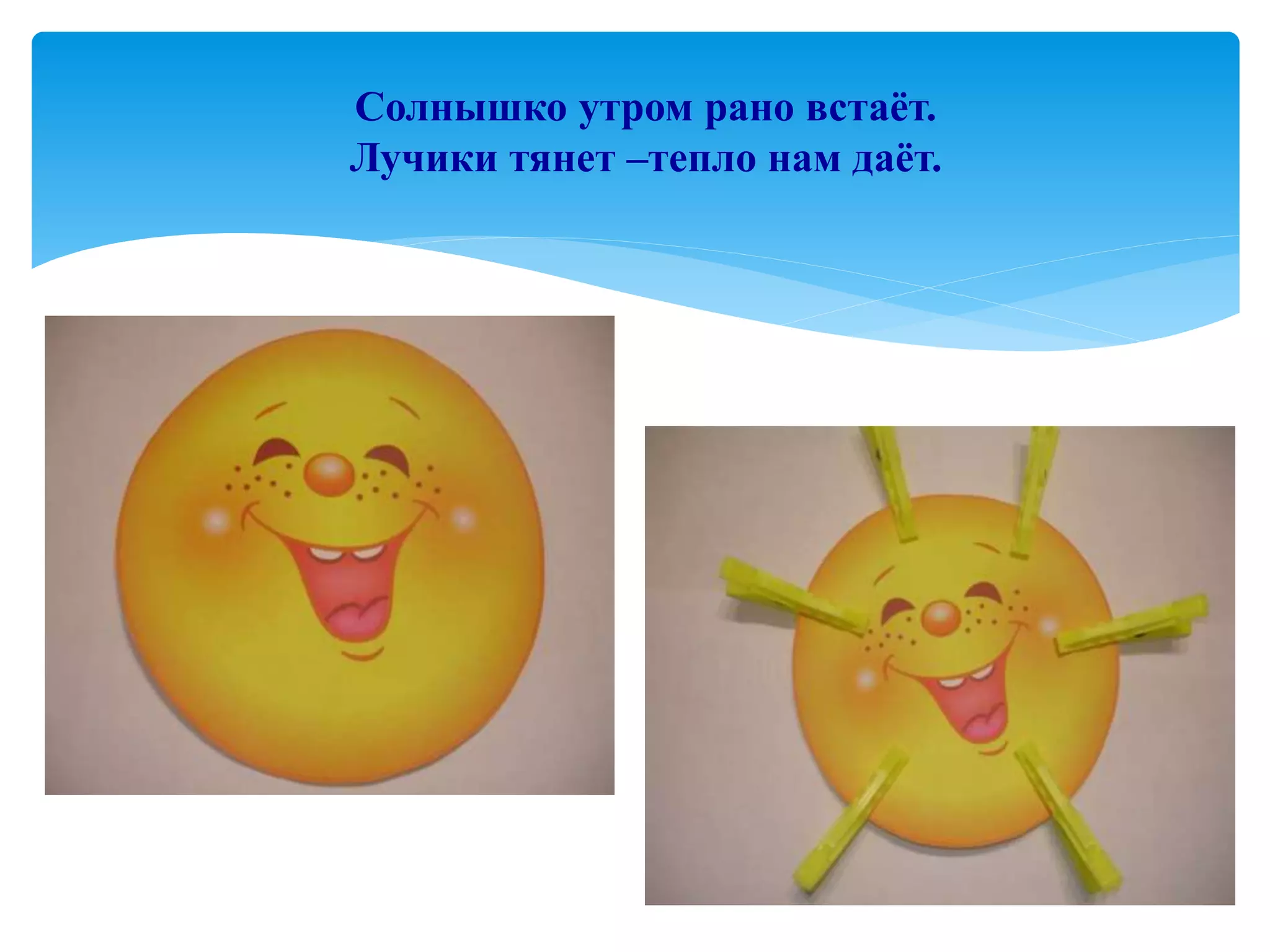 Солнышко утром рано встаёт.
Лучики тянет –тепло нам даёт.
 