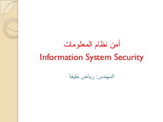 ‫المعلومات‬ ‫نظام‬ ‫أمن‬
Information System Security
‫المهندس‬:‫خليفة‬ ‫رياض‬
 